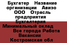 Бухгатер › Название организации ­ Авизо, ООО › Отрасль предприятия ­ Бухгалтерия › Минимальный оклад ­ 45 000 - Все города Работа » Вакансии   . Костромская обл.